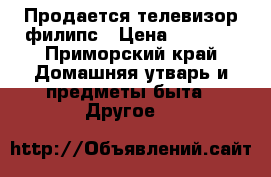 Продается телевизор филипс › Цена ­ 5 000 - Приморский край Домашняя утварь и предметы быта » Другое   